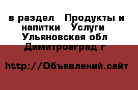  в раздел : Продукты и напитки » Услуги . Ульяновская обл.,Димитровград г.